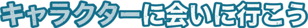 キャラクターに会いに行こう